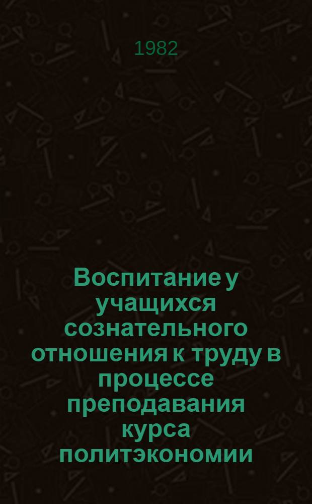 Воспитание у учащихся сознательного отношения к труду в процессе преподавания курса политэкономии : (На материалах техн. уч-щ системы профтехобразования) : Автореф. дис. на соиск. учен. степ. канд. пед. наук : (13.00.01)