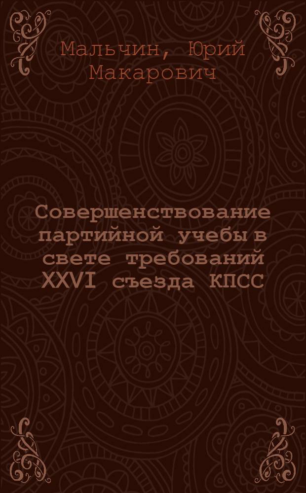 Совершенствование партийной учебы в свете требований XXVI съезда КПСС : Лекция