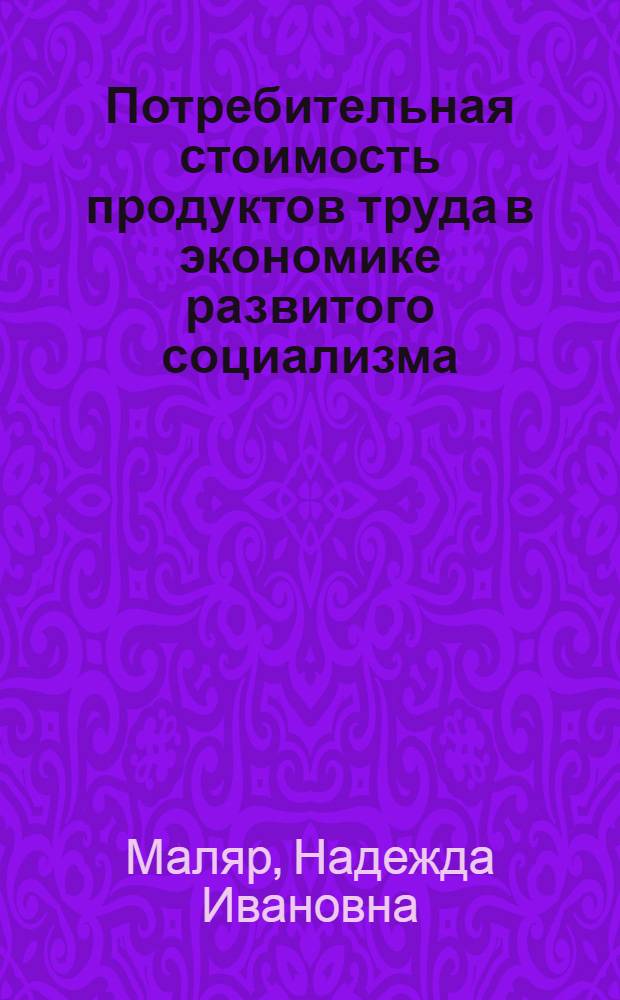 Потребительная стоимость продуктов труда в экономике развитого социализма : Автореф. дис. на соиск. учен. степ. канд. экон. наук : (08.00.01)
