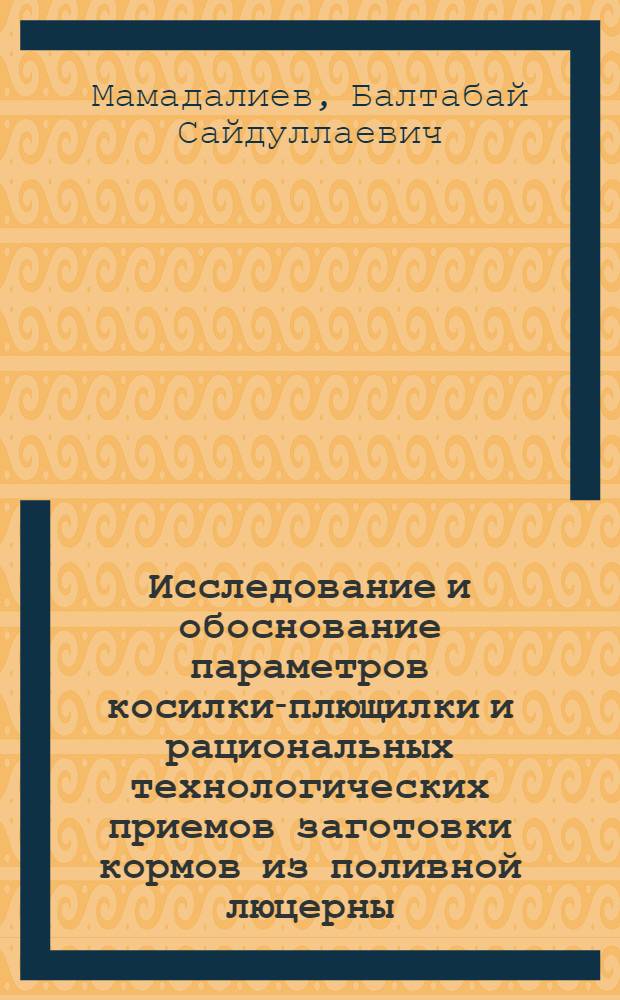 Исследование и обоснование параметров косилки-плющилки и рациональных технологических приемов заготовки кормов из поливной люцерны : Автореф. дис. на соиск. учен. степ. канд. техн. наук : (05.20.01)