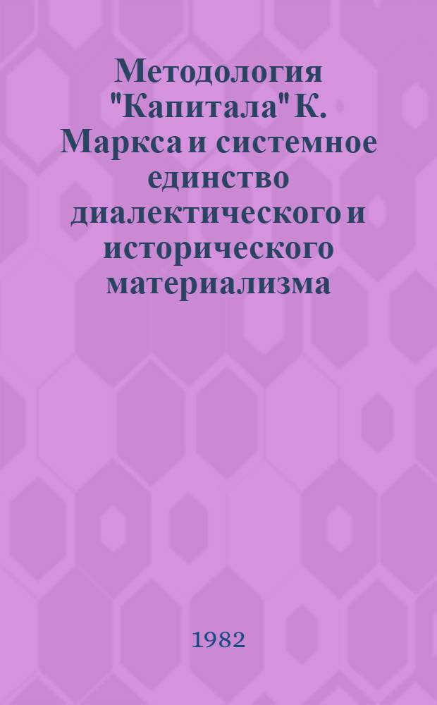 Методология "Капитала" К. Маркса и системное единство диалектического и исторического материализма : Автореф. дис. на соиск. учен. степ. д-ра филос. наук : (09.00.01)