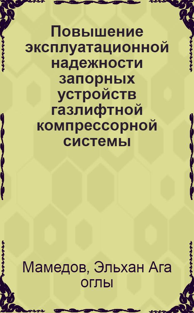 Повышение эксплуатационной надежности запорных устройств газлифтной компрессорной системы : Автореф. дис. на соиск. учен. степ. канд. техн. наук : (05.04.07)
