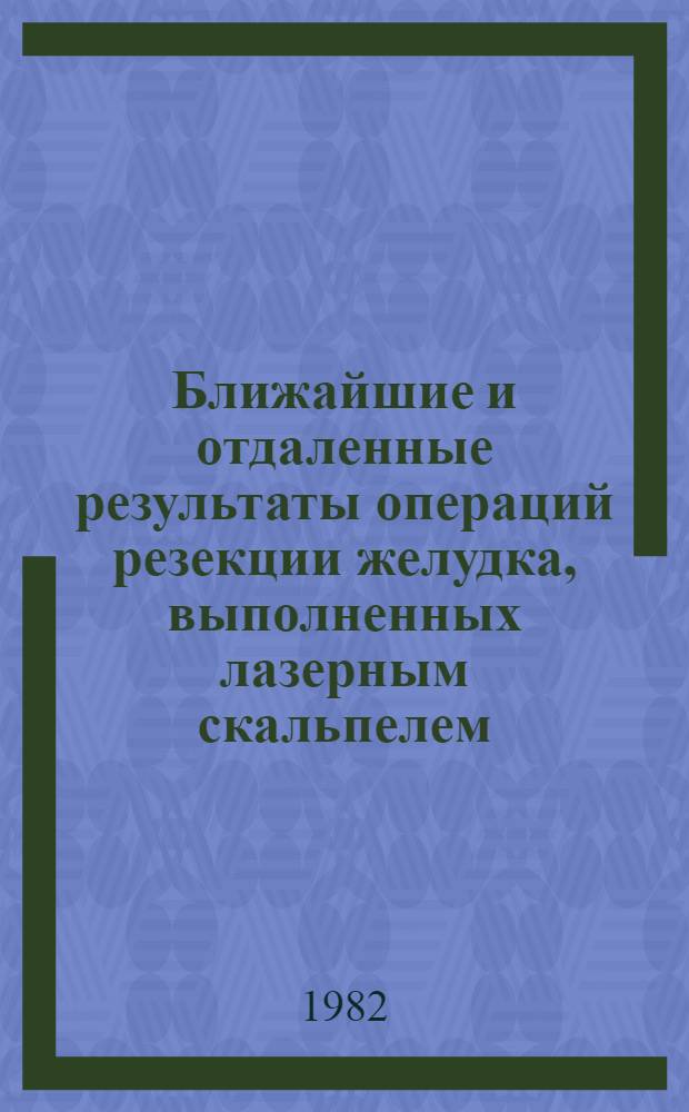 Ближайшие и отдаленные результаты операций резекции желудка, выполненных лазерным скальпелем : Автореф. дис. на соиск. учен. степ. канд. мед. наук : (14.00.27)