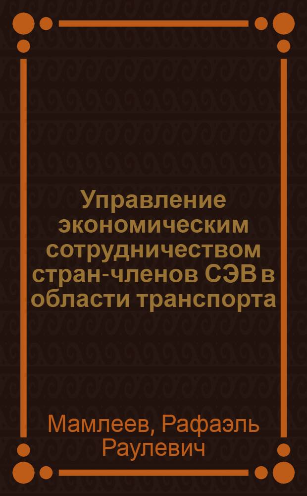 Управление экономическим сотрудничеством стран-членов СЭВ в области транспорта : (На примере Балт. региона) : Автореф. дис. на соиск. учен. степ. к. э. н