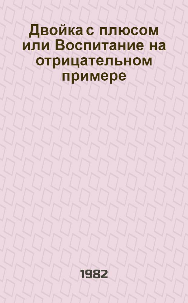 Двойка с плюсом или Воспитание на отрицательном примере : Комедия в 2 актах, 6 карт