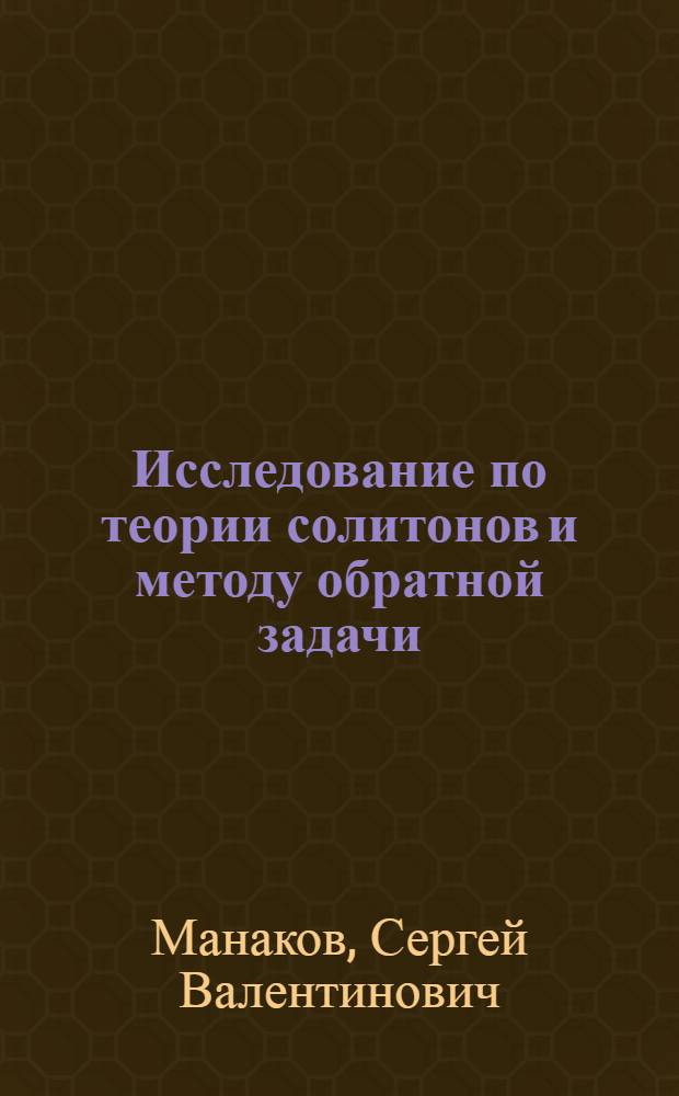 Исследование по теории солитонов и методу обратной задачи : Автореф. дис. на соиск. учен. степ. д-ра физ.-мат. наук : (01.04.02)