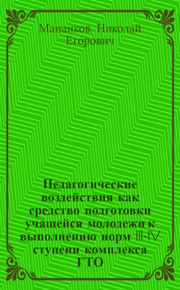 Педагогические воздействия как средство подготовки учащейся молодежи к выполнению норм III-IV ступени комплекса ГТО : Автореф. дис. на соиск. учен. степ. канд. пед. наук : (13.00.04)