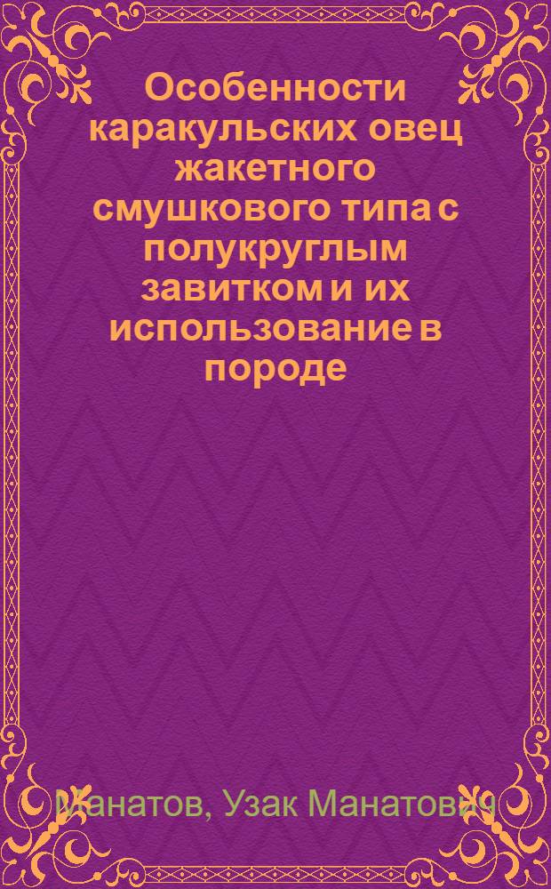 Особенности каракульских овец жакетного смушкового типа с полукруглым завитком и их использование в породе : Автореф. дис. на соиск. учен. степ. канд. с.-х. наук : (06.02.04)