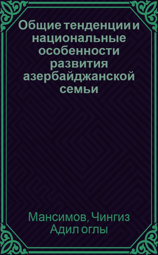 Общие тенденции и национальные особенности развития азербайджанской семьи : Автореф. дис. на соиск. учен. степ. канд. филос. наук : (09.00.09)