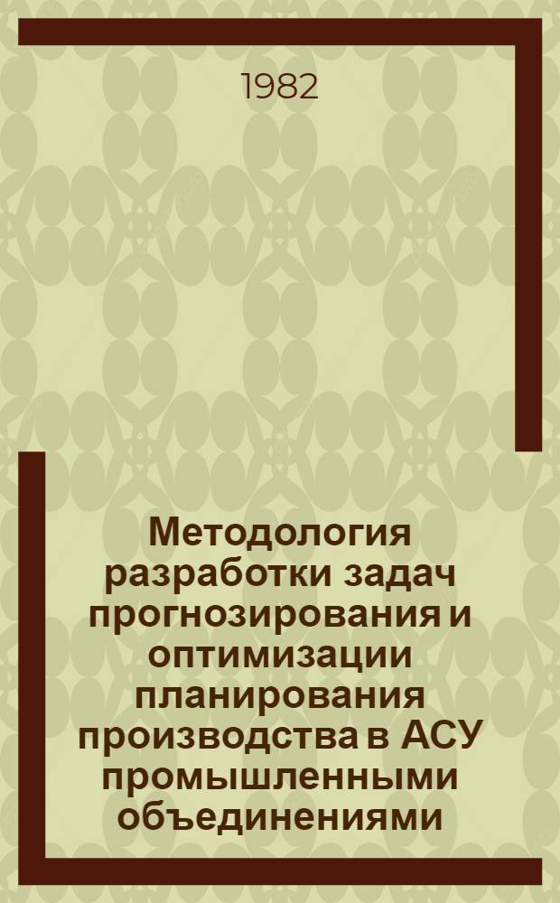 Методология разработки задач прогнозирования и оптимизации планирования производства в АСУ промышленными объединениями : (На прим. Всесоюз. пром. об-ния "Союзмашхлопководства") : Автореф. дис. на соиск. учен. степ. канд. экон. наук : (08.00.13)