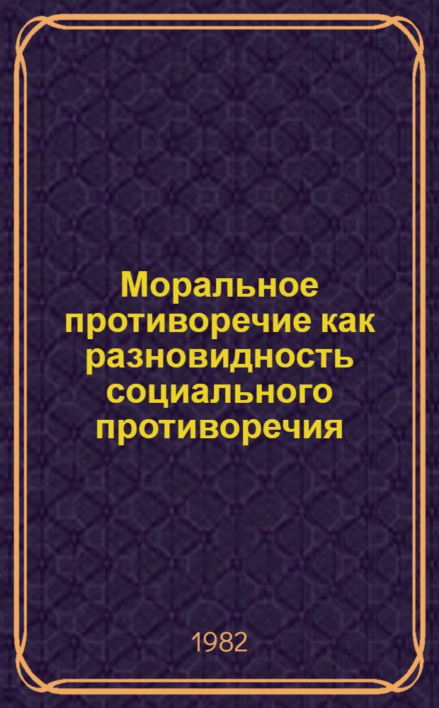 Моральное противоречие как разновидность социального противоречия : Автореф. дис. на соиск. учен. степ. канд. филос. наук : (09.00.01)