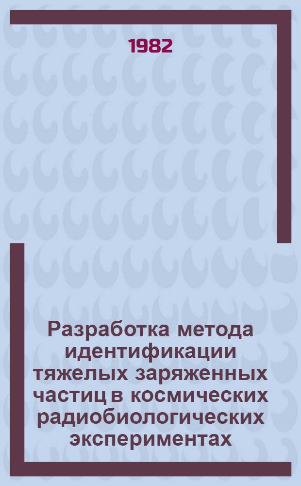 Разработка метода идентификации тяжелых заряженных частиц в космических радиобиологических экспериментах : Автореф. дис. на соиск. учен. степ. канд. физ.-мат. наук : (01.04.16)