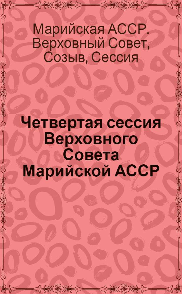 Четвертая сессия Верховного Совета Марийской АССР (десятый созыв) 10 дек. 1981 г. : Стеногр. отчет