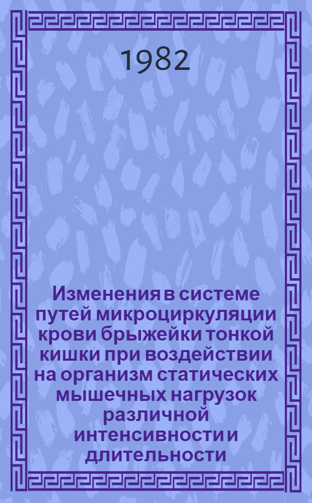Изменения в системе путей микроциркуляции крови брыжейки тонкой кишки при воздействии на организм статических мышечных нагрузок различной интенсивности и длительности : (Эксперим. исслед.) : Автореф. дис. на соиск. учен. степ. канд. биол. наук : (03.00.13)