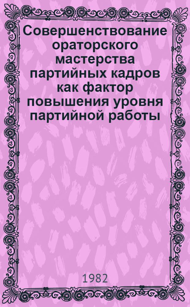 Совершенствование ораторского мастерства партийных кадров как фактор повышения уровня партийной работы : Автореф. дис. на соиск. учен. степ. канд. ист. наук : (07.00.14)