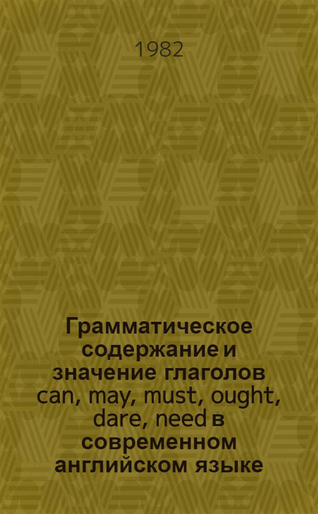 Грамматическое содержание и значение глаголов can, may, must, ought, dare, need в современном английском языке : Автореф. дис. на соиск. учен. степ. канд. филол. наук : (10.02.04)