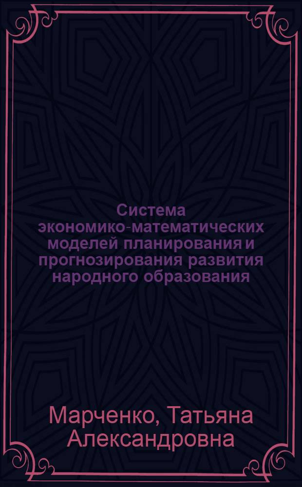 Система экономико-математических моделей планирования и прогнозирования развития народного образования : (На материалах ТаджССР) : Автореф. дис. на соиск. учен. степ. канд. экон. наук : (08.00.13)