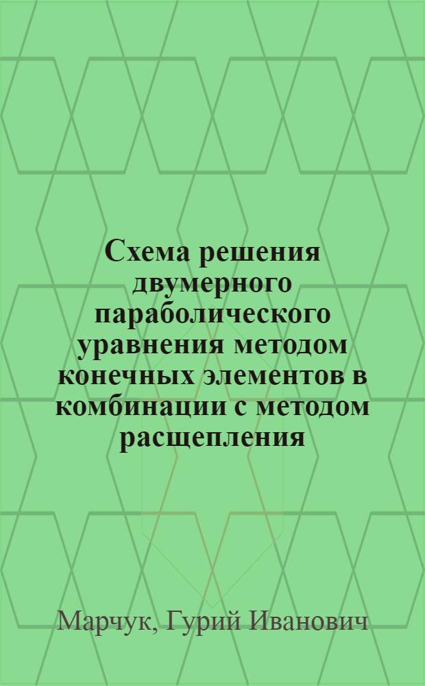 Схема решения двумерного параболического уравнения методом конечных элементов в комбинации с методом расщепления : Материалы семинара Отд. вычисл. математики АН СССР