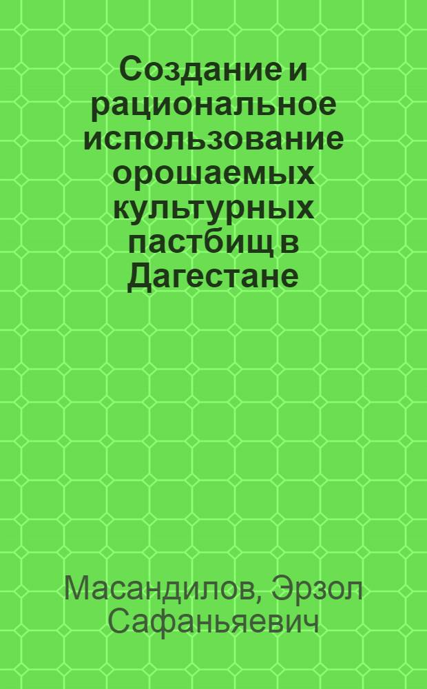 Создание и рациональное использование орошаемых культурных пастбищ в Дагестане : Лекция для стушателей фак. повышения квалификации и студентов агр. и зооинж. фак