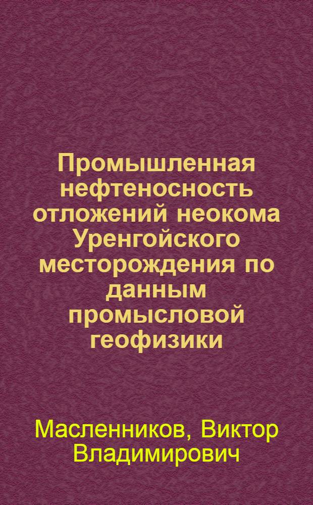 Промышленная нефтеносность отложений неокома Уренгойского месторождения по данным промысловой геофизики