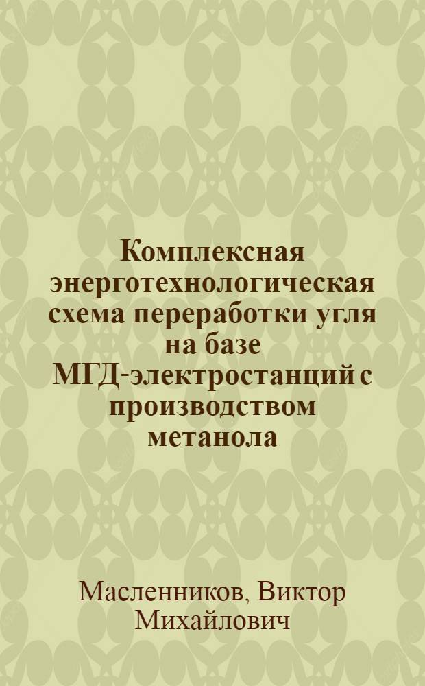 Комплексная энерготехнологическая схема переработки угля на базе МГД-электростанций с производством метанола : Доклад : IV Всесоюз. совещ. по химии и технологии твердого топлива