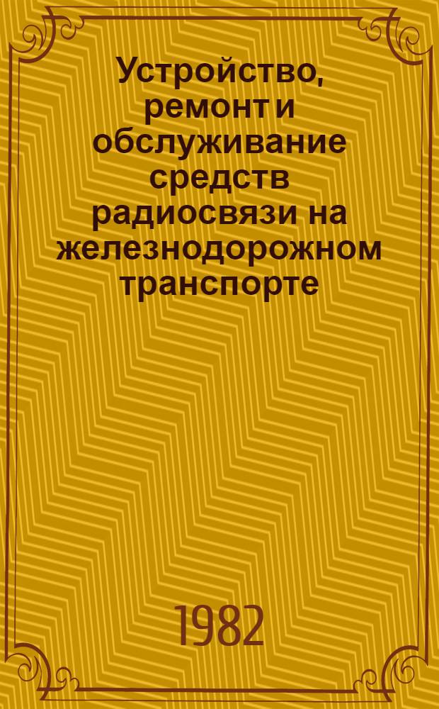 Устройство, ремонт и обслуживание средств радиосвязи на железнодорожном транспорте : Учебник для сред. ПТУ