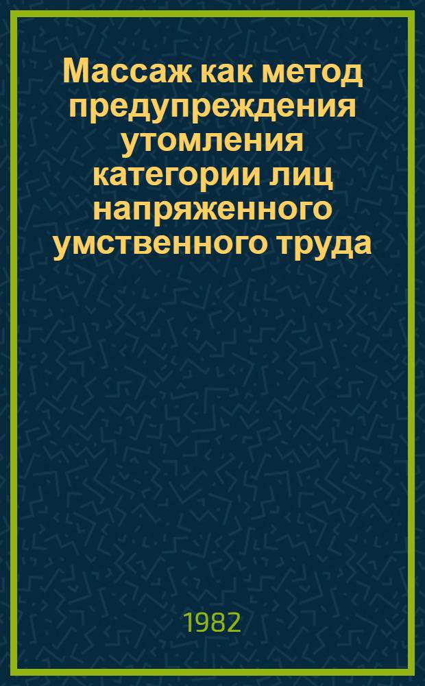 Массаж как метод предупреждения утомления категории лиц напряженного умственного труда : Метод. указания