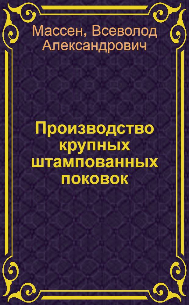 Производство крупных штампованных поковок : Учеб. пособие для слушателей заоч. курсов повышения квалификации ИТР по технологии и оборуд. кузнеч.-штамповоч. пр-ва