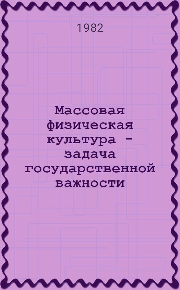 Массовая физическая культура - задача государственной важности : Метод. материал в помощь лекторам и докладчикам
