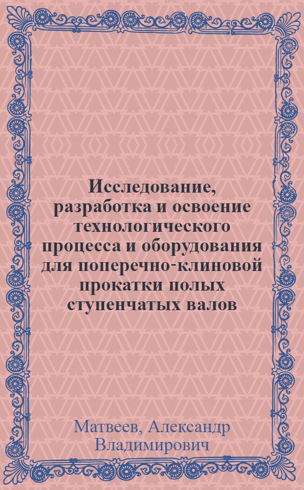 Исследование, разработка и освоение технологического процесса и оборудования для поперечно-клиновой прокатки полых ступенчатых валов : Автореф. дис. на соиск. учен. степ. канд. техн. наук : (05.03.05)