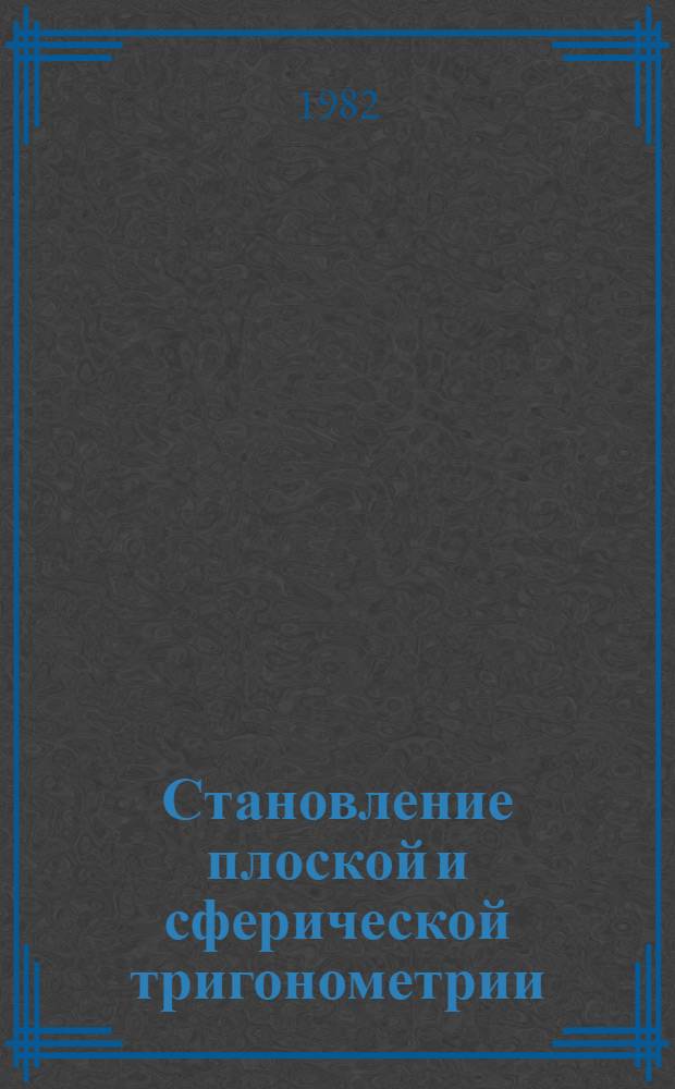Становление плоской и сферической тригонометрии : (Из истории мат. идей)