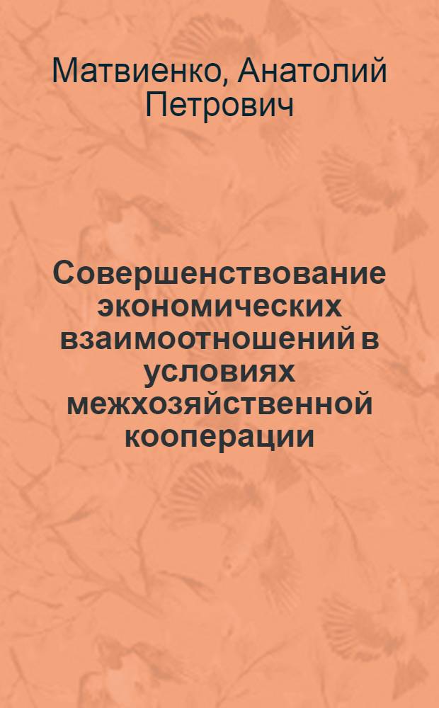 Совершенствование экономических взаимоотношений в условиях межхозяйственной кооперации : (На прим. межколхоз. предприятий по пр-ву продукции животноводства Запорож. обл.) : Автореф. дис. на соиск. учен. степ. канд. экон. наук : (08.00.05)