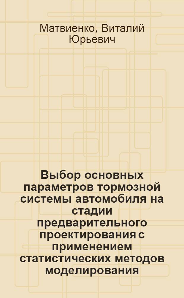 Выбор основных параметров тормозной системы автомобиля на стадии предварительного проектирования с применением статистических методов моделирования : Автореф. дис. на соиск. учен. степ. канд. техн. наук : (05.05.03)