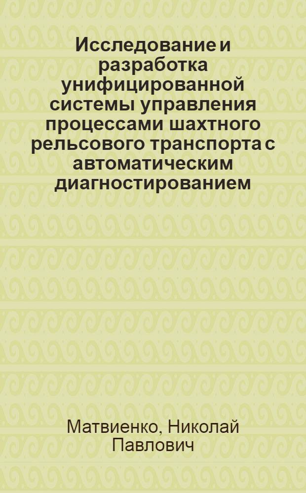 Исследование и разработка унифицированной системы управления процессами шахтного рельсового транспорта с автоматическим диагностированием : Автореф. дис. на соиск. учен. степ. канд. техн. наук : (05.13.07)