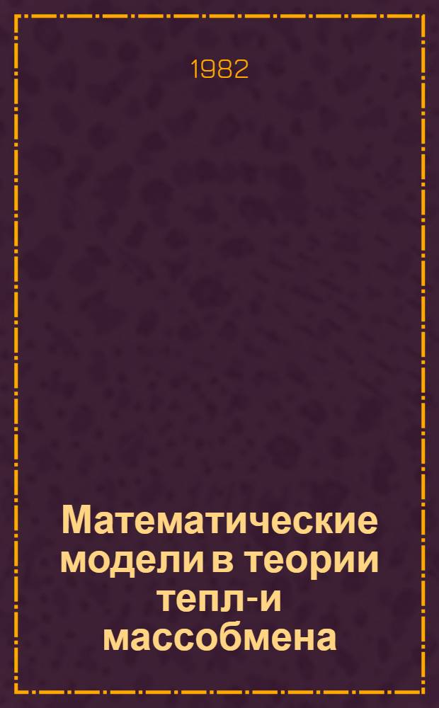 Математические модели в теории тепло- и массобмена : Материалы междунар. школы-семинара 13-20 сент. 1982 г.