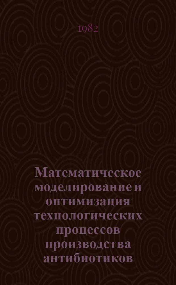 Математическое моделирование и оптимизация технологических процессов производства антибиотиков. Обезвреживание и утилизация отходов производства антибиотиков