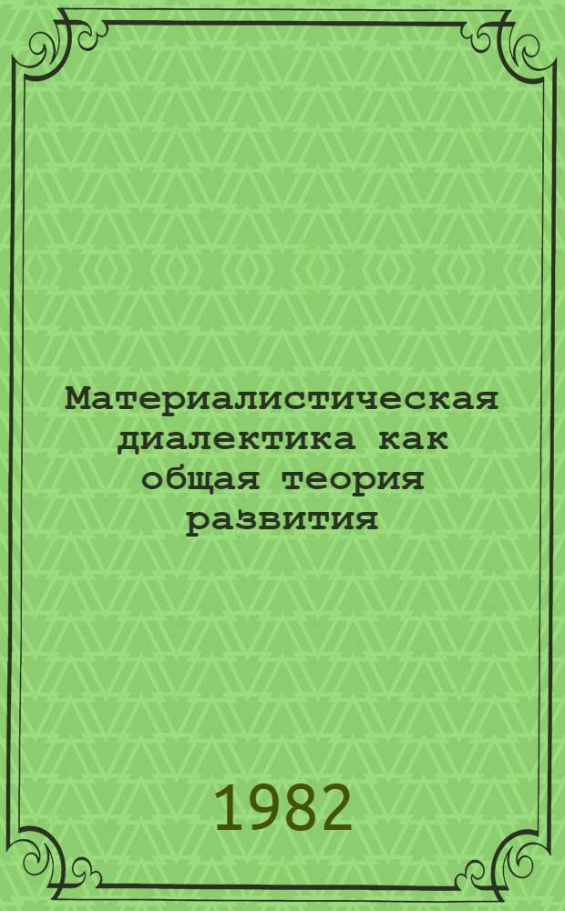 Материалистическая диалектика как общая теория развития : Филос. основы теории развития