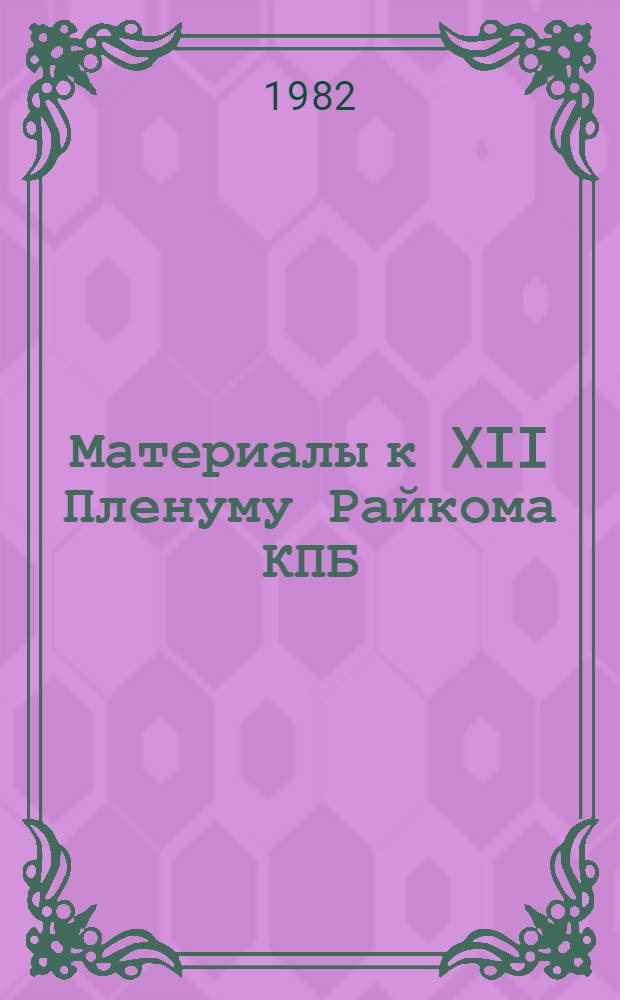 Материалы к XII Пленуму Райкома КПБ : Об итогах нояб. (1982 г.) Пленума ЦК КПСС и задачах парт. орг. р-на, вытекающих из его решений : (Из опыта работы)