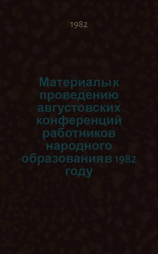 Материалы к проведению августовских конференций работников народного образования в 1982 году