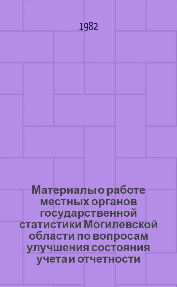 Материалы о работе местных органов государственной статистики Могилевской области по вопросам улучшения состояния учета и отчетности, обеспечения достоверности отчетных данных