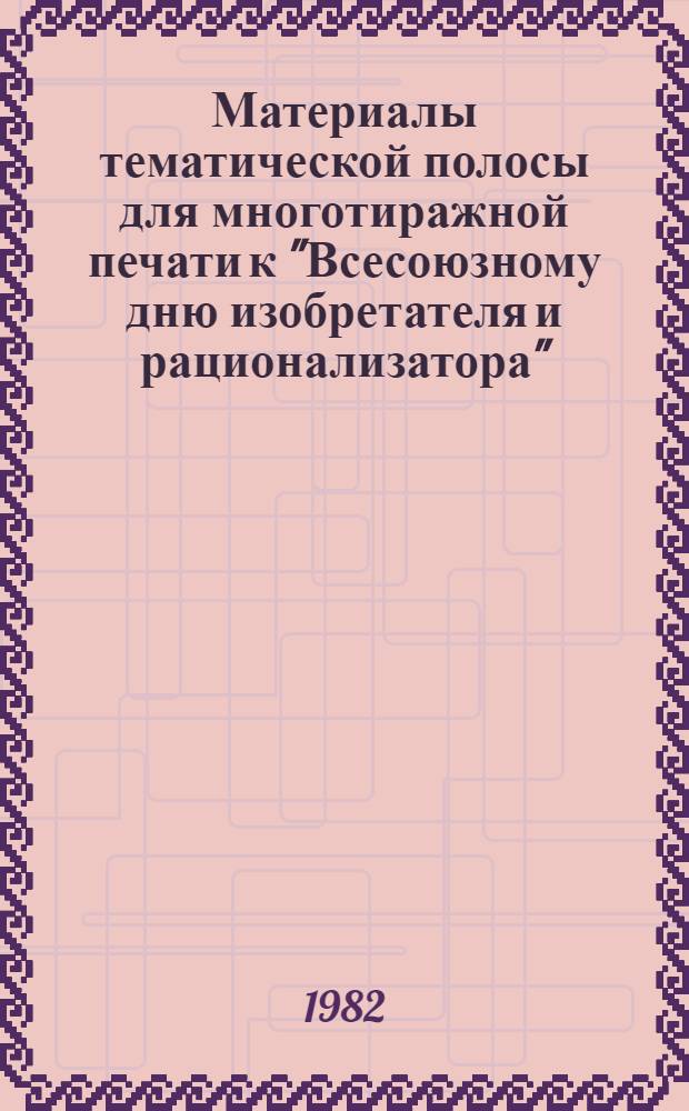 Материалы тематической полосы для многотиражной печати к "Всесоюзному дню изобретателя и рационализатора" (26 июня 1982 г.)