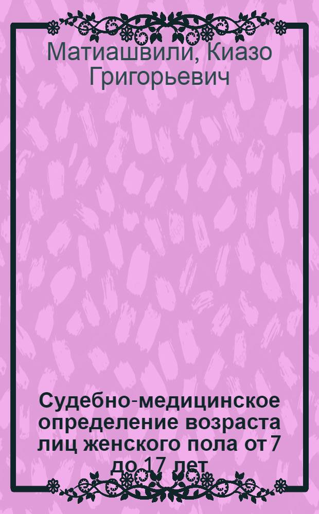 Судебно-медицинское определение возраста лиц женского пола от 7 до 17 лет (грузинской национальности) : Автореф. дис. на соиск. учен. степ. канд. мед. наук : (14.00.24)