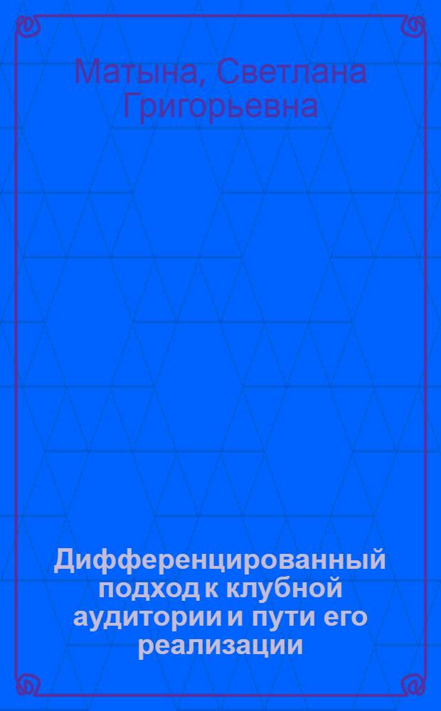 Дифференцированный подход к клубной аудитории и пути его реализации : Автореф. дис. на соиск. учен. степ. канд. пед. наук : (13.00.05)