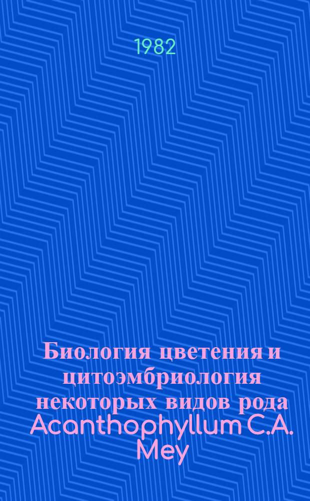 Биология цветения и цитоэмбриология некоторых видов рода Acanthophyllum C.A. Mey (сем. Cariophyllaceae) : Автореф. дис. на соиск. учен. степ. канд. биол. наук : (03.00.05)