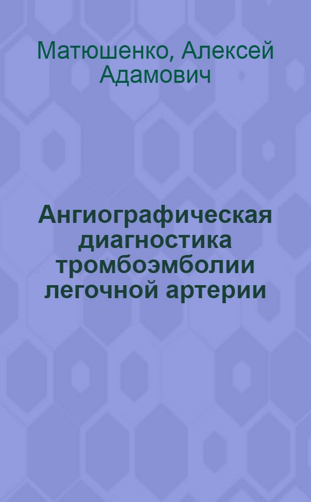 Ангиографическая диагностика тромбоэмболии легочной артерии : Автореф. дис. на соиск. учен. степ. канд. мед. наук : (14.00.27)