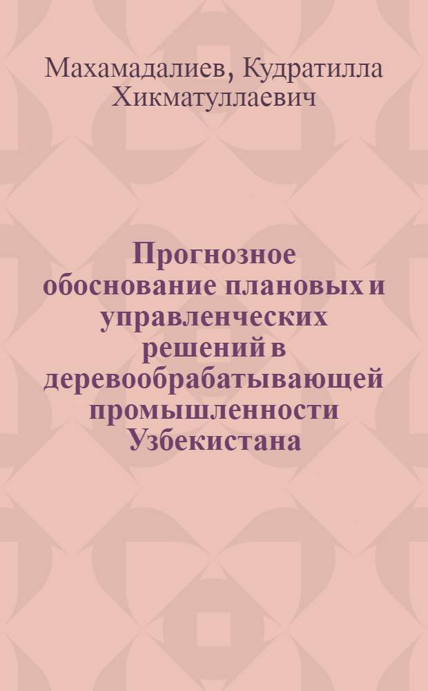 Прогнозное обоснование плановых и управленческих решений в деревообрабатывающей промышленности Узбекистана : Автореф. дис. на соиск. учен. степ. к. э. н