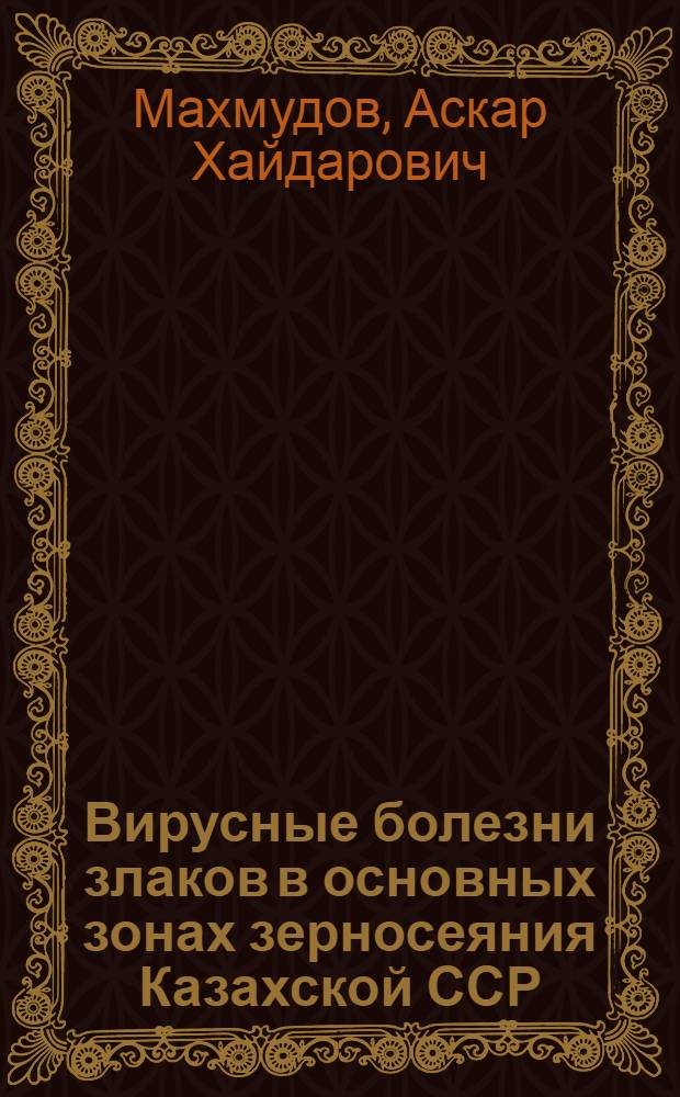 Вирусные болезни злаков в основных зонах зерносеяния Казахской ССР : (Идентификация, природ. очаги) : Автореф. дис. на соиск. учен. степ. канд. биол. наук : (06.01.11)