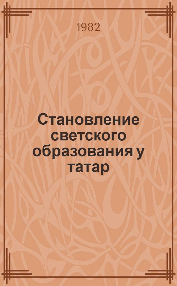 Становление светского образования у татар : (Борьба вокруг школ. вопр., 1861-1917)