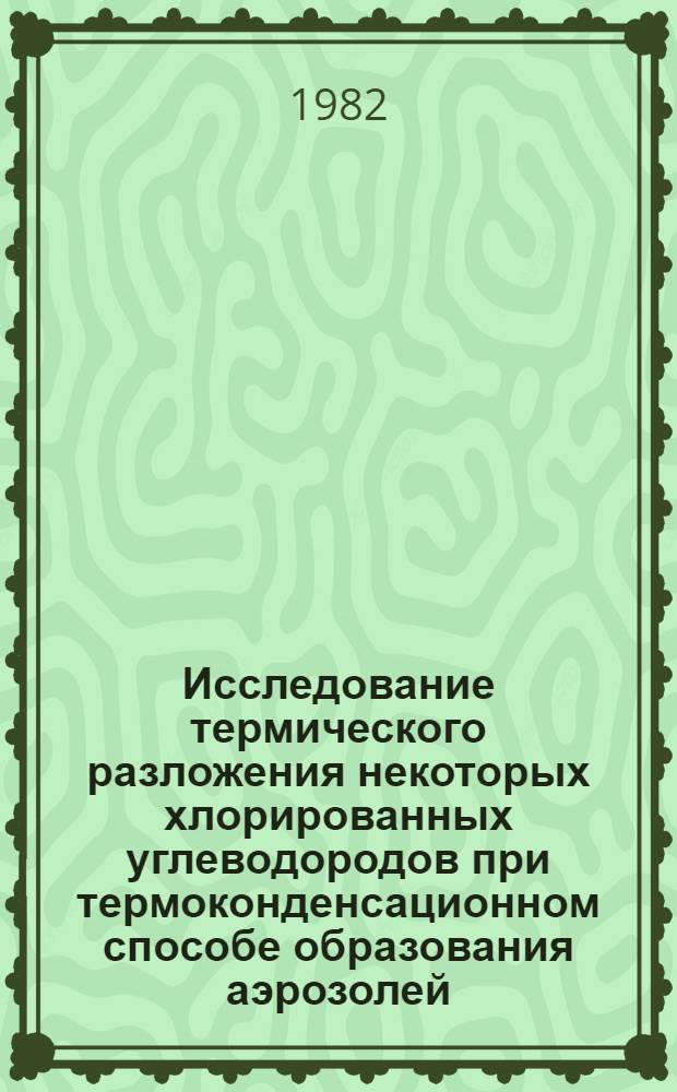 Исследование термического разложения некоторых хлорированных углеводородов при термоконденсационном способе образования аэрозолей : Автореф. дис. на соиск. учен. степ. канд. хим. наук : (01.04.17)
