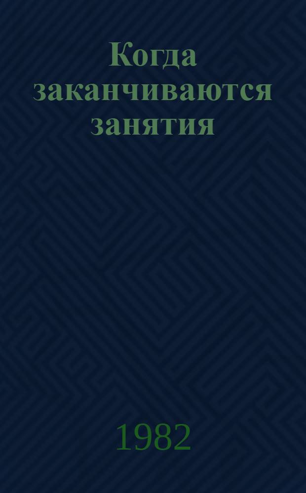 Когда заканчиваются занятия : (О некоторых пробл. орг. свобод. времени подростков)